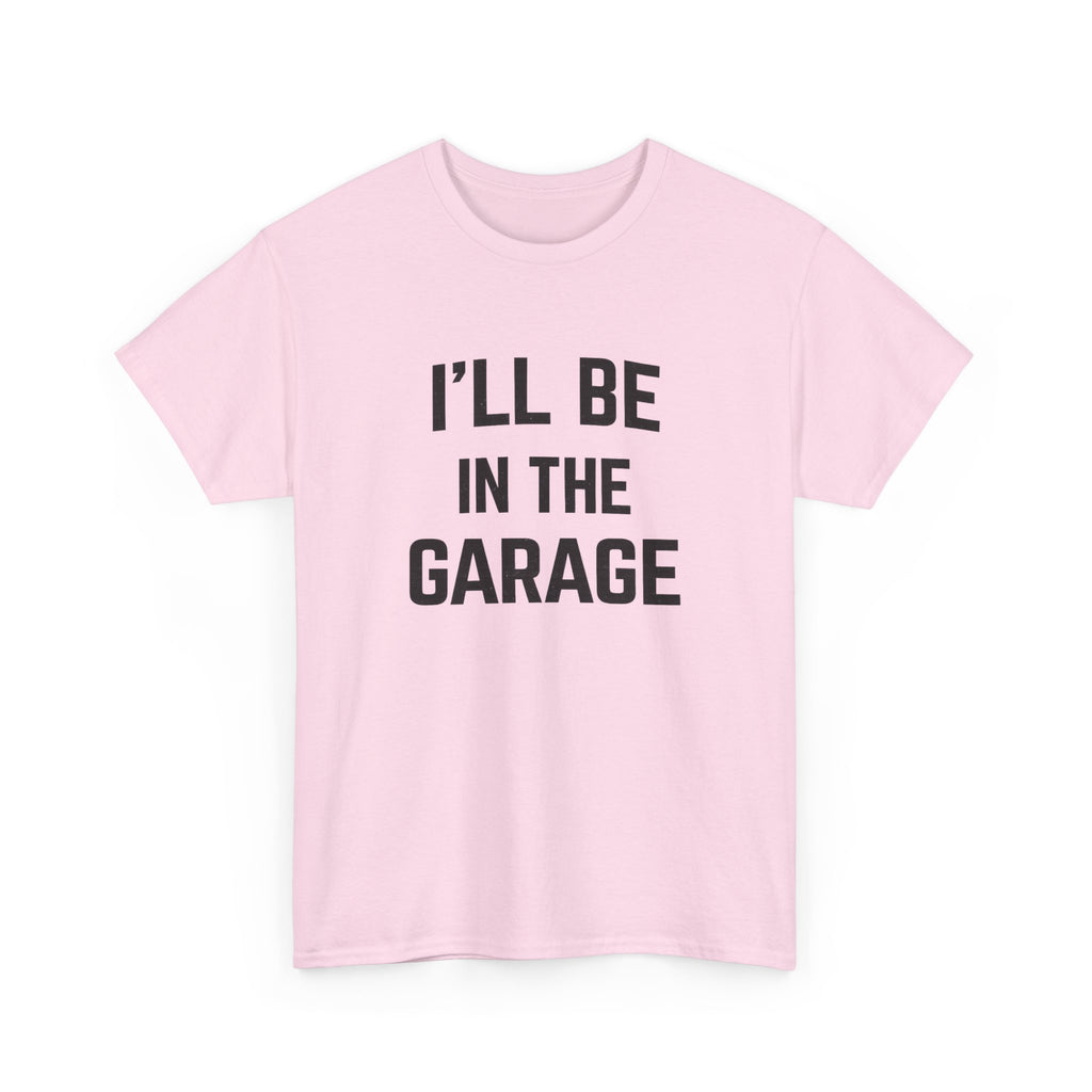 I'll Be In The Garage T-Shirt — Funny Mechanic / DIY Workshop Tee