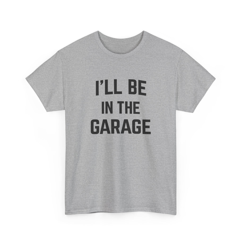 I'll Be In The Garage T-Shirt — Funny Mechanic / DIY Workshop Tee