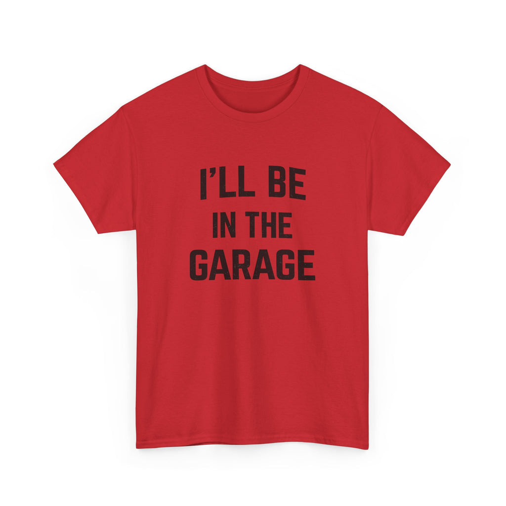 I'll Be In The Garage T-Shirt — Funny Mechanic / DIY Workshop Tee