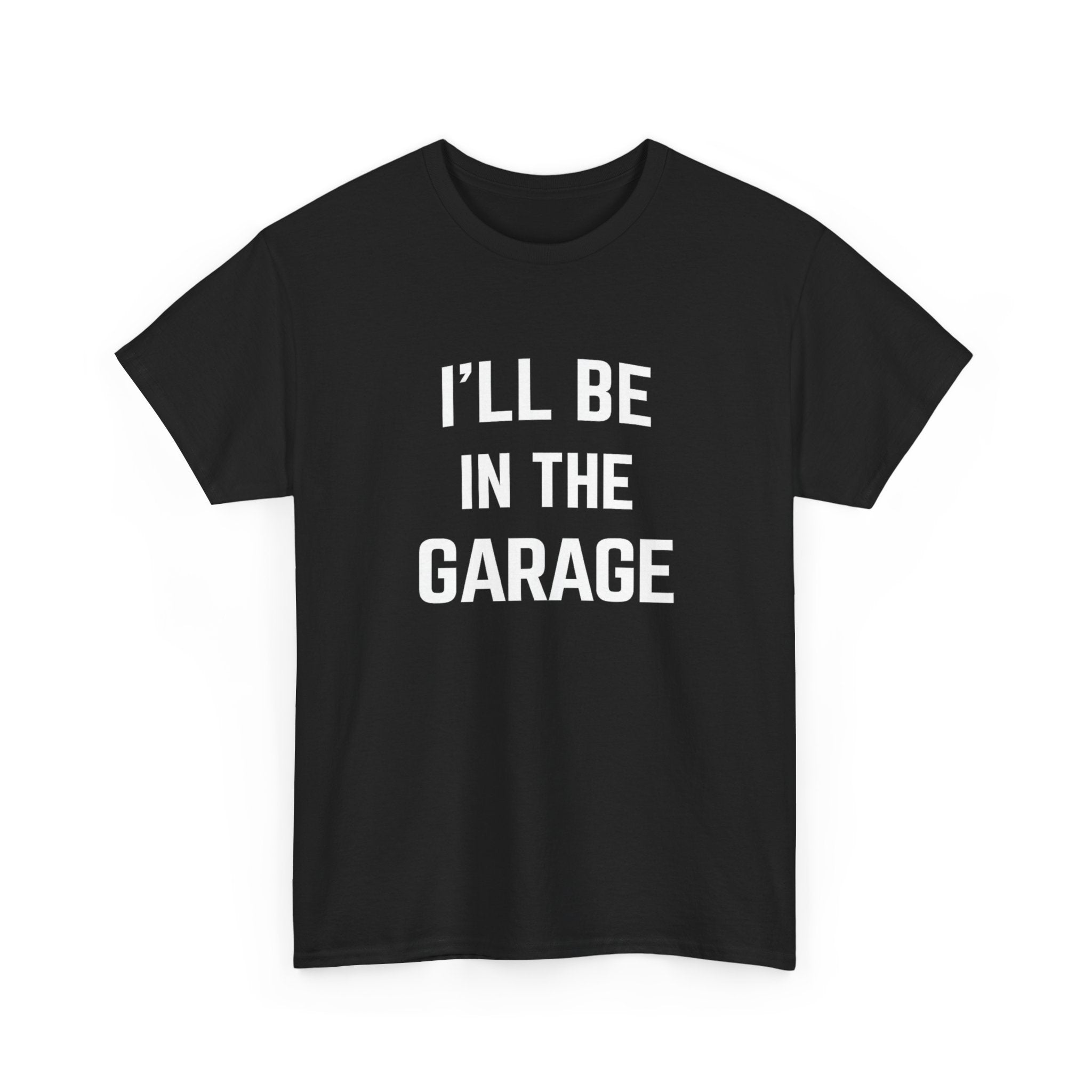 I'll Be In The Garage T-Shirt — Funny Mechanic / DIY Workshop Tee