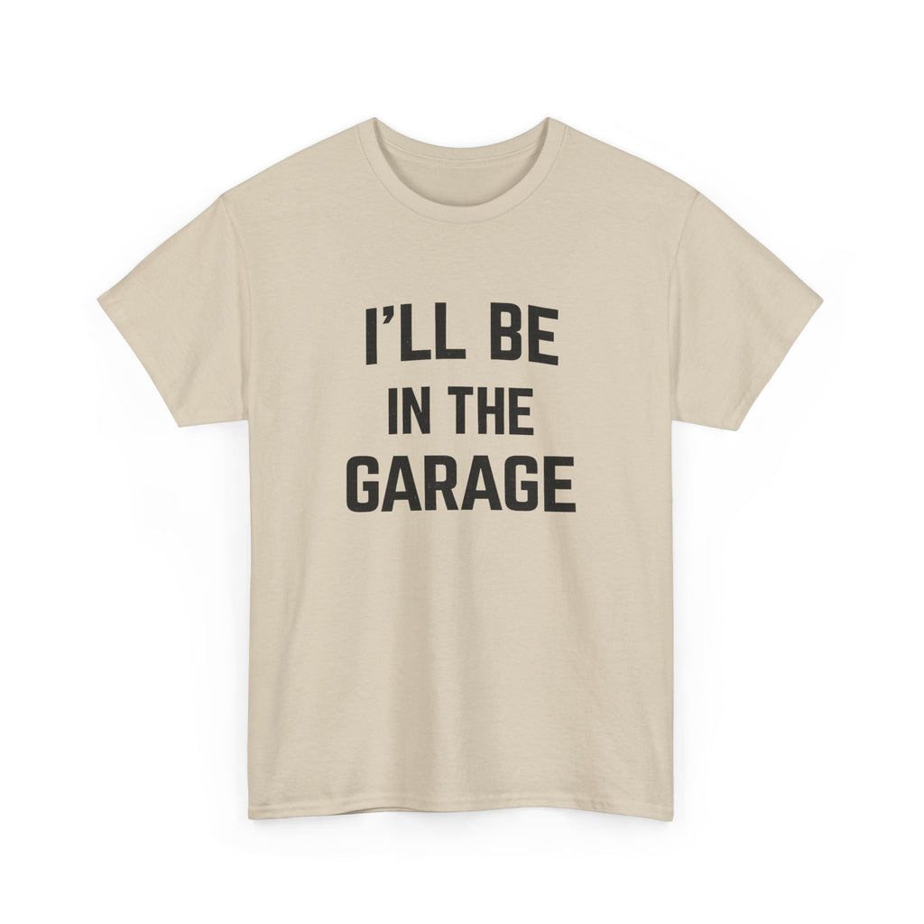 I'll Be In The Garage T-Shirt — Funny Mechanic / DIY Workshop Tee